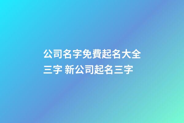 公司名字免費起名大全三字 新公司起名三字-第1張-公司起名-玄機派